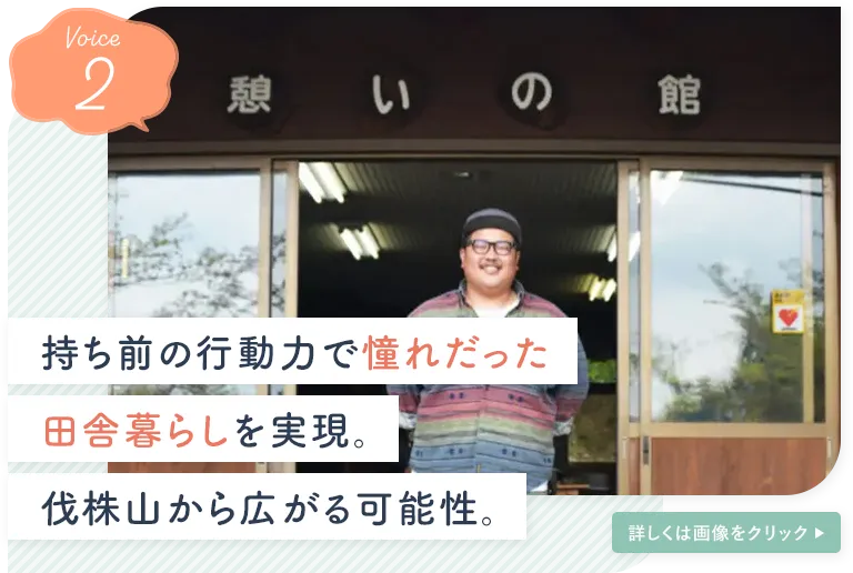 持ち前の行動力で憧れだった田舎暮らしを実現。伐株山から広がる可能性。